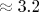 \approx 3.2